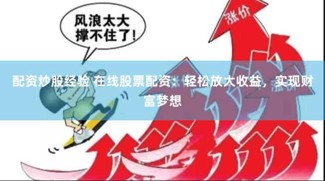 配资炒股经验 在线股票配资：轻松放大收益，实现财富梦想