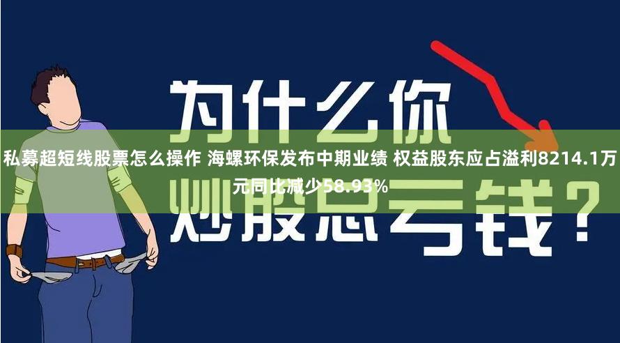 私募超短线股票怎么操作 海螺环保发布中期业绩 权益股东应占溢利8214.1万元同比减少58.93%