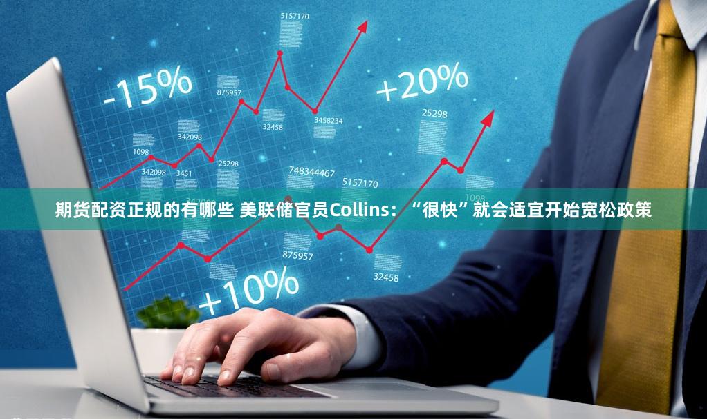 期货配资正规的有哪些 美联储官员Collins：“很快”就会适宜开始宽松政策