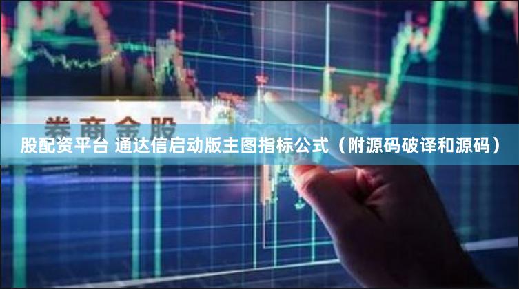 股配资平台 通达信启动版主图指标公式（附源码破译和源码）