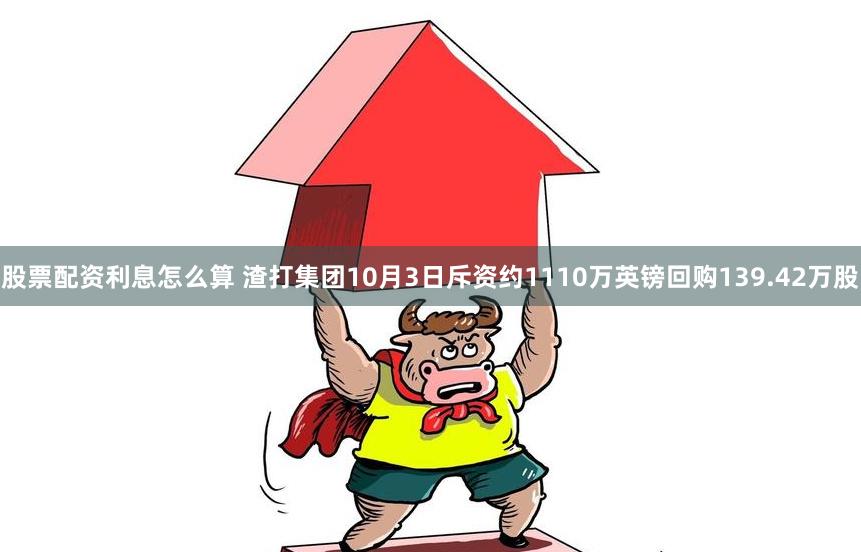 股票配资利息怎么算 渣打集团10月3日斥资约1110万英镑回购139.42万股