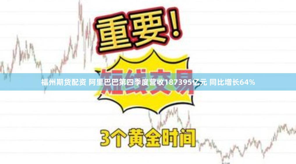 福州期货配资 阿里巴巴第四季度营收187395亿元 同比增长64%