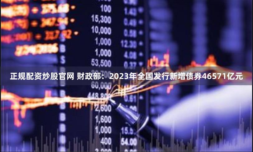 正规配资炒股官网 财政部：2023年全国发行新增债券46571亿元