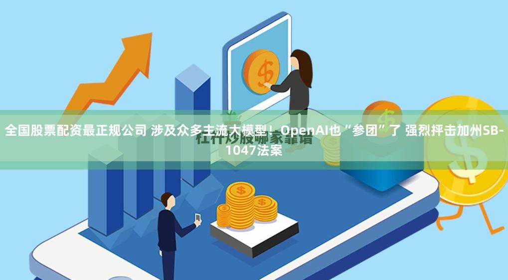 全国股票配资最正规公司 涉及众多主流大模型！OpenAI也“参团”了 强烈抨击加州SB-1047法案