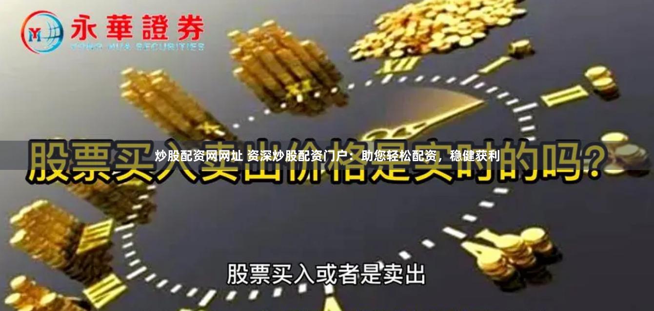 炒股配资网网址 资深炒股配资门户：助您轻松配资，稳健获利