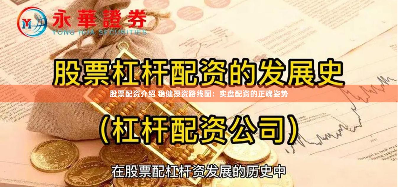 股票配资介绍 稳健投资路线图：实盘配资的正确姿势