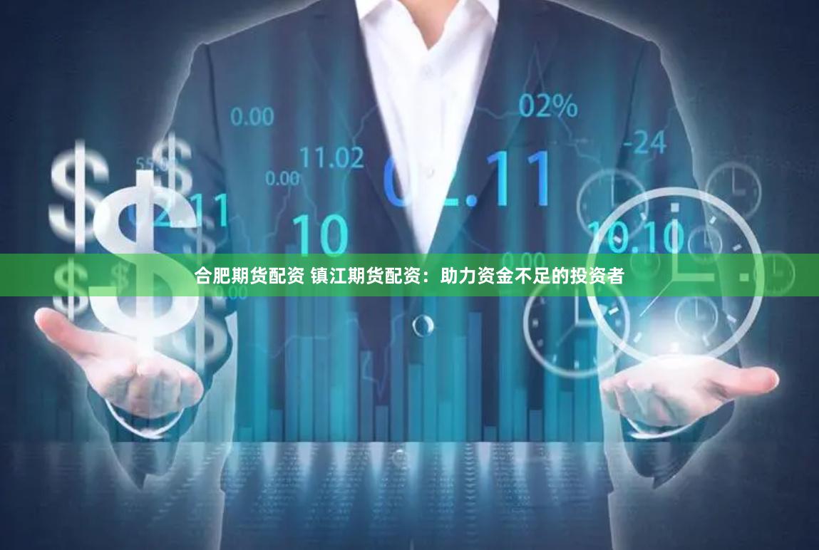 合肥期货配资 镇江期货配资：助力资金不足的投资者