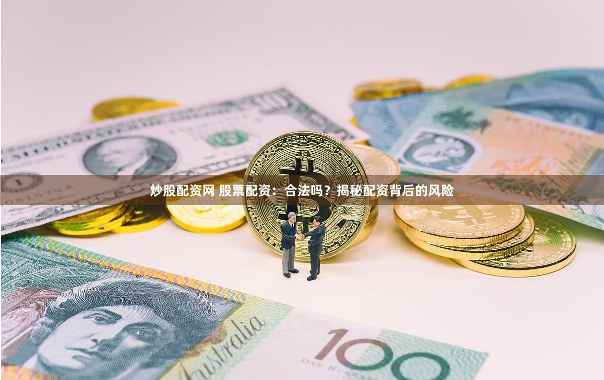 炒股配资网 股票配资：合法吗？揭秘配资背后的风险