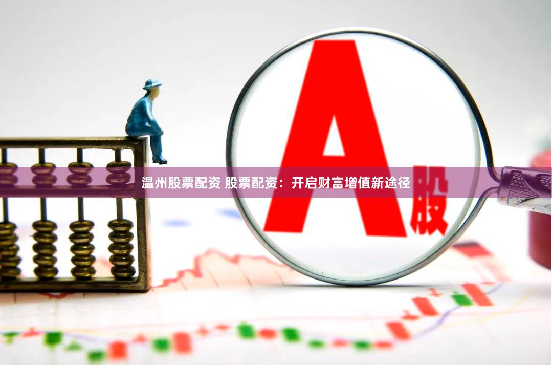 温州股票配资 股票配资：开启财富增值新途径