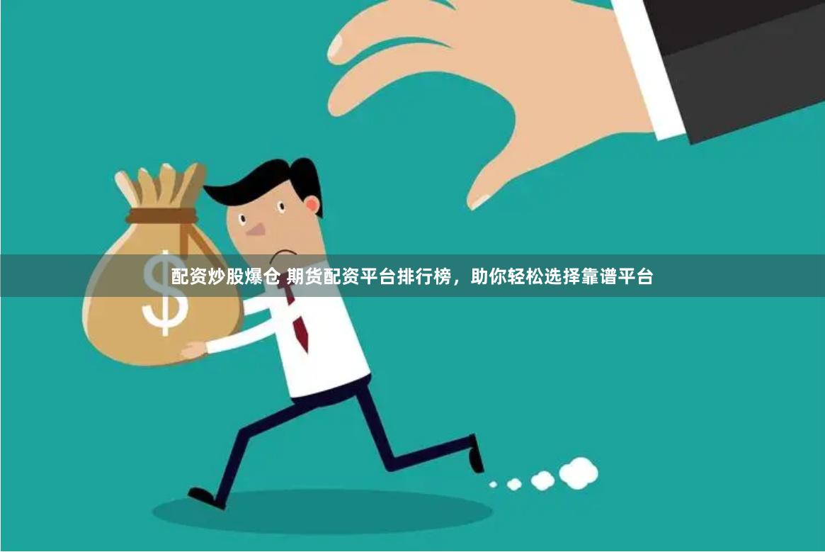 配资炒股爆仓 期货配资平台排行榜，助你轻松选择靠谱平台