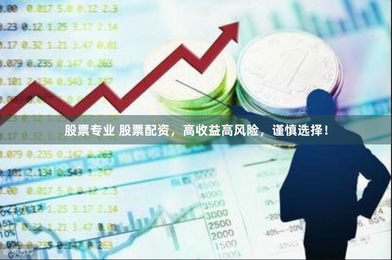 股票专业 股票配资，高收益高风险，谨慎选择！