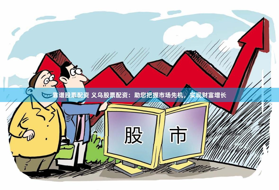 靠谱股票配资 义乌股票配资：助您把握市场先机，实现财富增长
