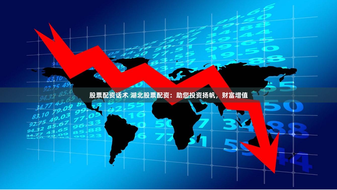 股票配资话术 湖北股票配资：助您投资扬帆，财富增值