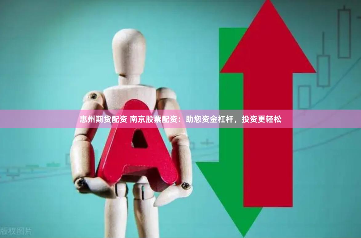 惠州期货配资 南京股票配资：助您资金杠杆，投资更轻松