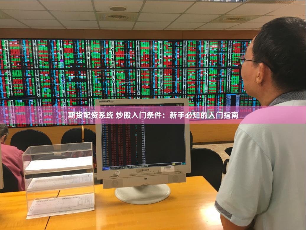 期货配资系统 炒股入门条件：新手必知的入门指南