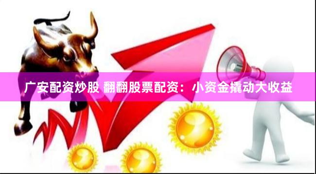 广安配资炒股 翻翻股票配资：小资金撬动大收益