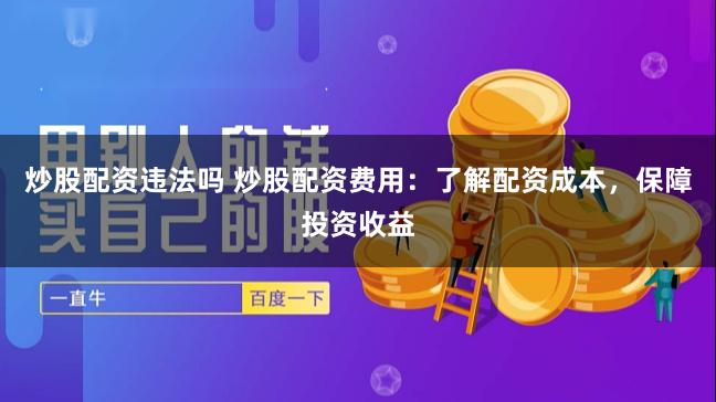 炒股配资违法吗 炒股配资费用：了解配资成本，保障投资收益