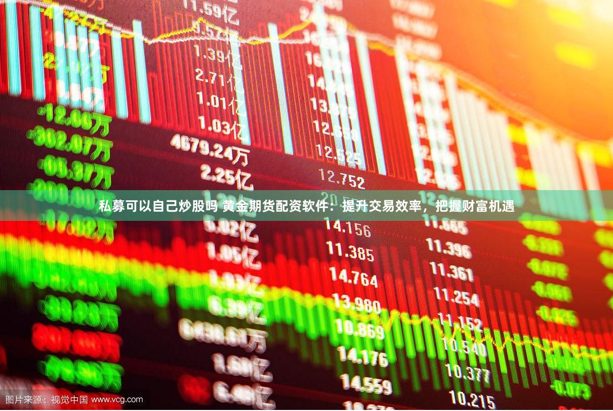 私募可以自己炒股吗 黄金期货配资软件：提升交易效率，把握财富机遇