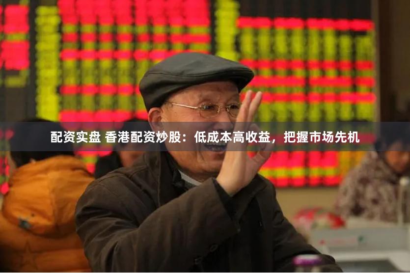 配资实盘 香港配资炒股：低成本高收益，把握市场先机