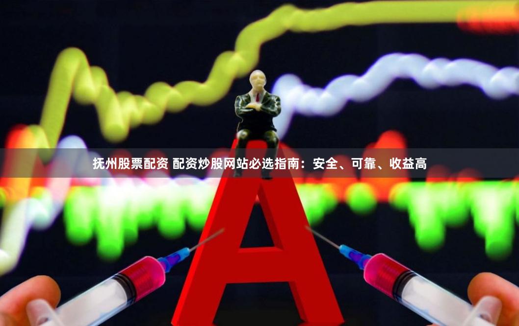 抚州股票配资 配资炒股网站必选指南：安全、可靠、收益高