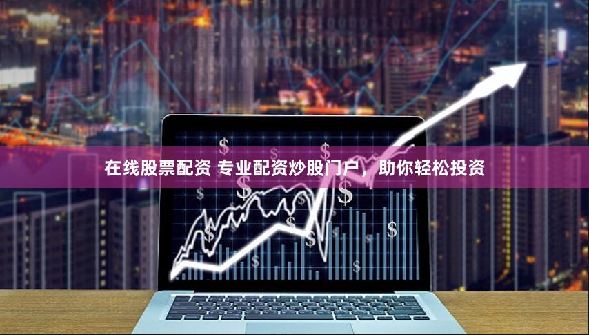 在线股票配资 专业配资炒股门户，助你轻松投资