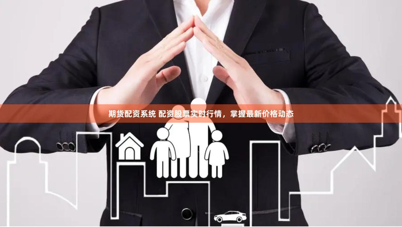期货配资系统 配资股票实时行情，掌握最新价格动态