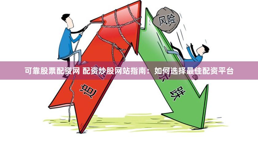 可靠股票配资网 配资炒股网站指南：如何选择最佳配资平台