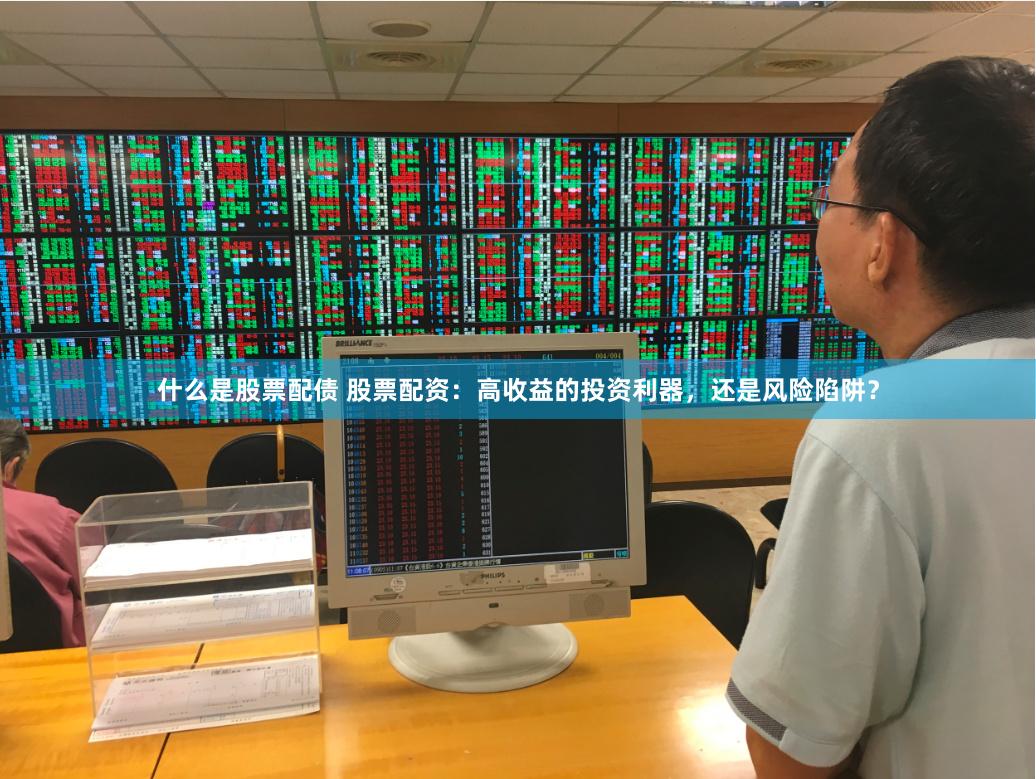 什么是股票配债 股票配资：高收益的投资利器，还是风险陷阱？