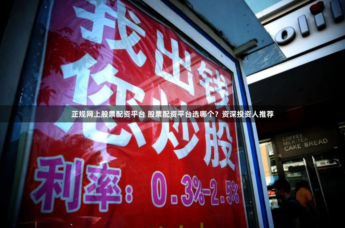 正规网上股票配资平台 股票配资平台选哪个？资深投资人推荐