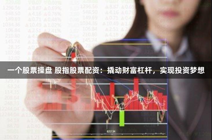 一个股票操盘 股指股票配资：撬动财富杠杆，实现投资梦想