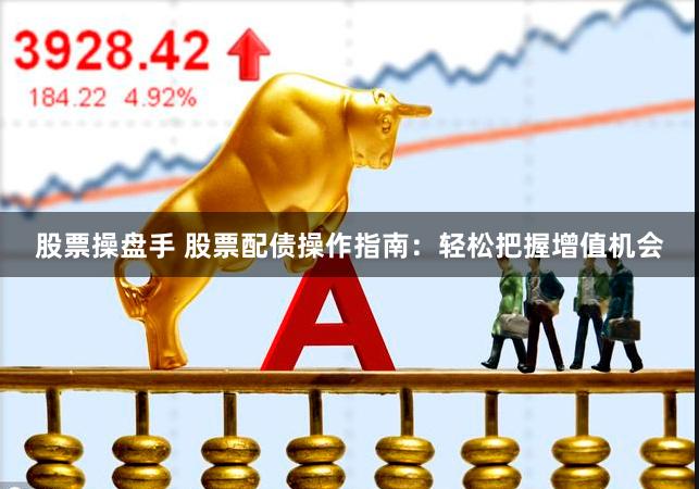 股票操盘手 股票配债操作指南：轻松把握增值机会